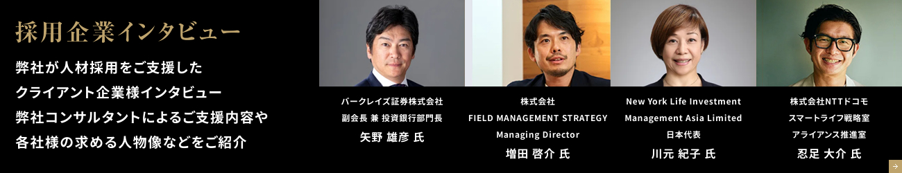 採用企業インタビュー 弊社が人材採用をご支援したクライアント企業様インタビュー弊社コンサルタントによるご支援内容や各社様の求める人物像などをご紹介