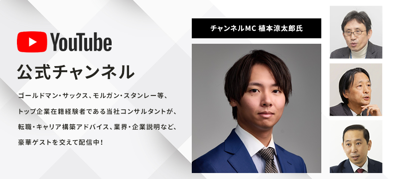 YouTube公式チャンネル ゴールドマン・サックス、モルガン・スタンレー等、トップ企業在籍経験者である当社コンサルタントが、転職・キャリア構築アドバイス、業界・企業説明など、豪華ゲストを交えて配信中！