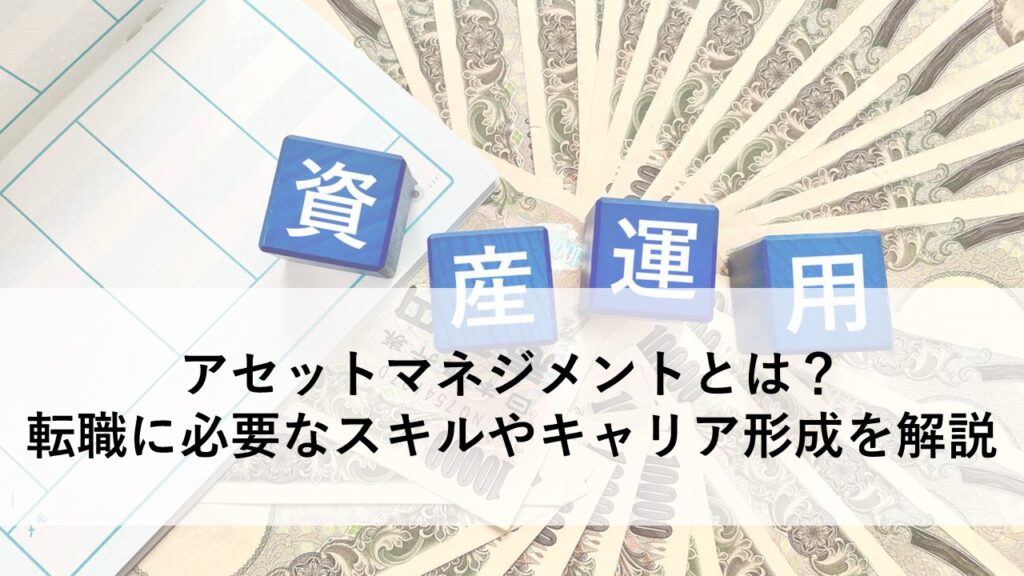 アセットマネジメントとは?転職に必要なスキルやキャリア形成を解説