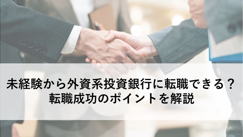 未経験から外資系投資銀行に転職できる？転職成功のポイントを解説